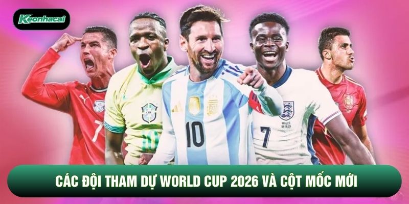 Các đội tham dự World Cup 2026 và cột mốc mới