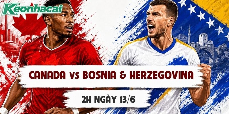 Canada vs Bosnia và Herzegovina đều có phong độ tốt